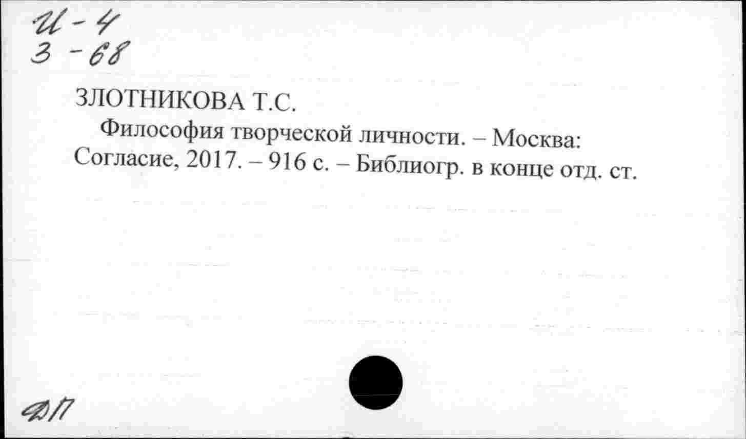 ﻿ЗЛОТНИКОВА т.с.
Философия творческой личности. - Москва: Согласие, 2017. — 916 с. — Библиогр. в конце отд. ст.